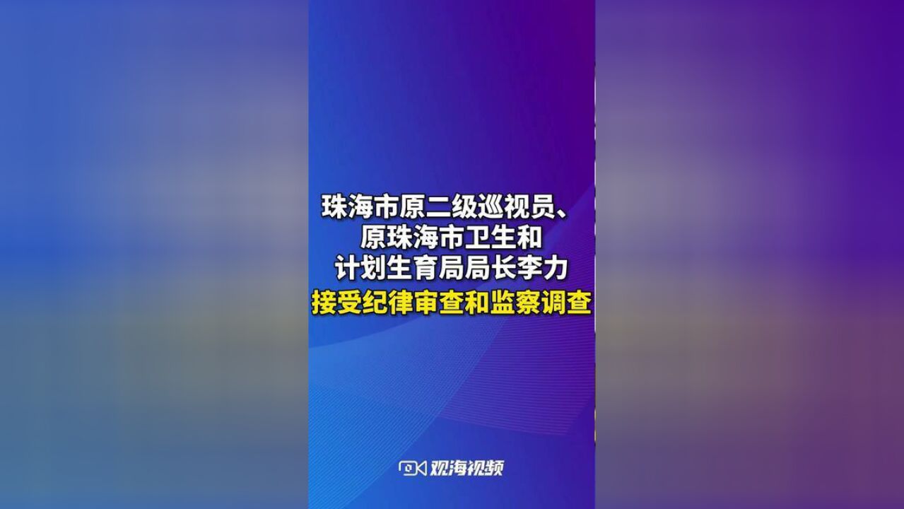 原珠海市卫计局局长李力被查,珠海市原二级巡视员、原珠海市卫生和计划生育局局长李力涉嫌严重违纪违法