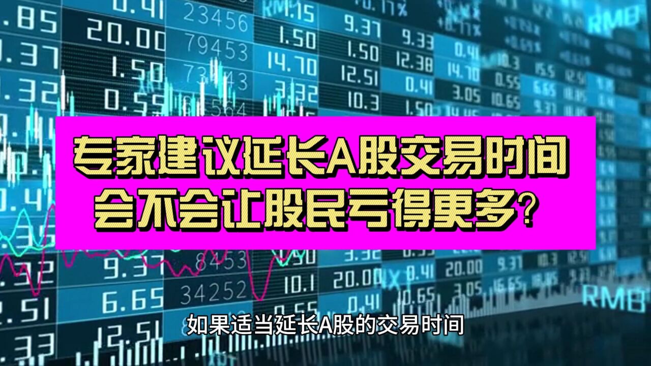 又来了!专家建议延长A股交易时间 是不是会加大投资者的亏损?