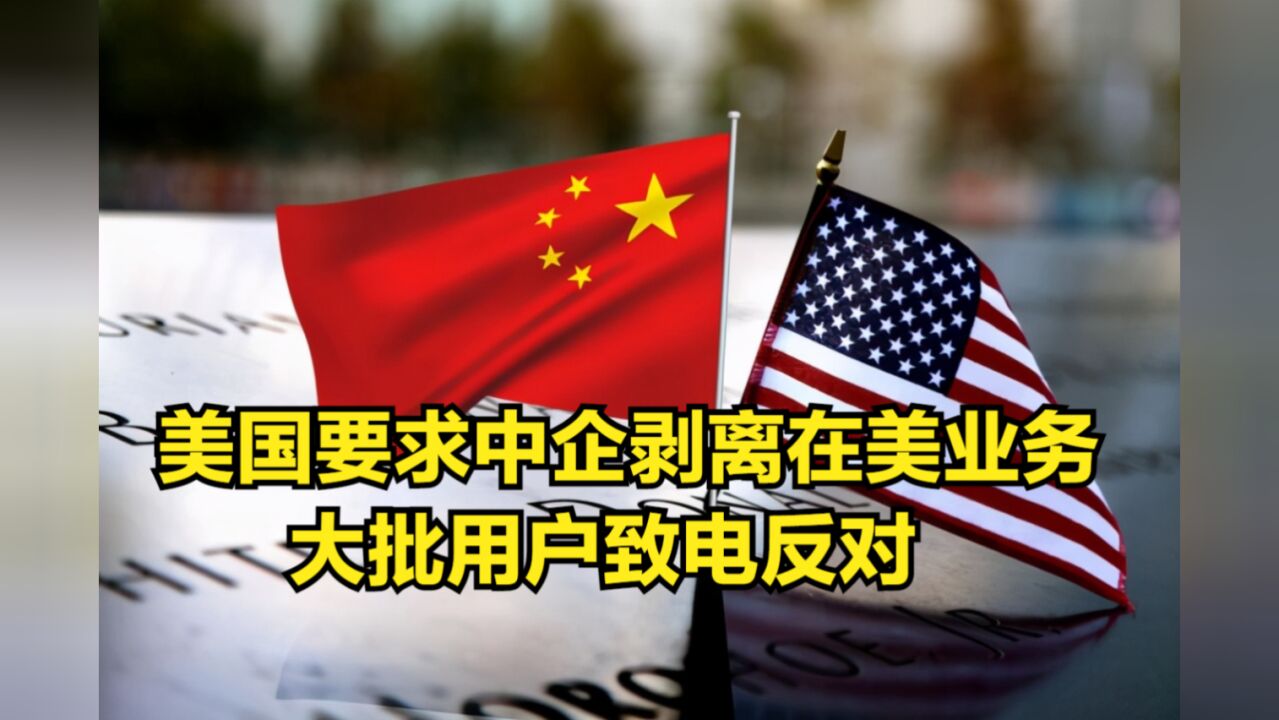 美国以危害安全为由,要求中企剥离在美业务,大批用户致电反对