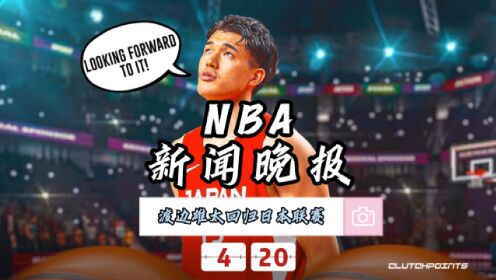 NBA新闻晚报—4月20日渡边雄太告别NBA重返日本联赛