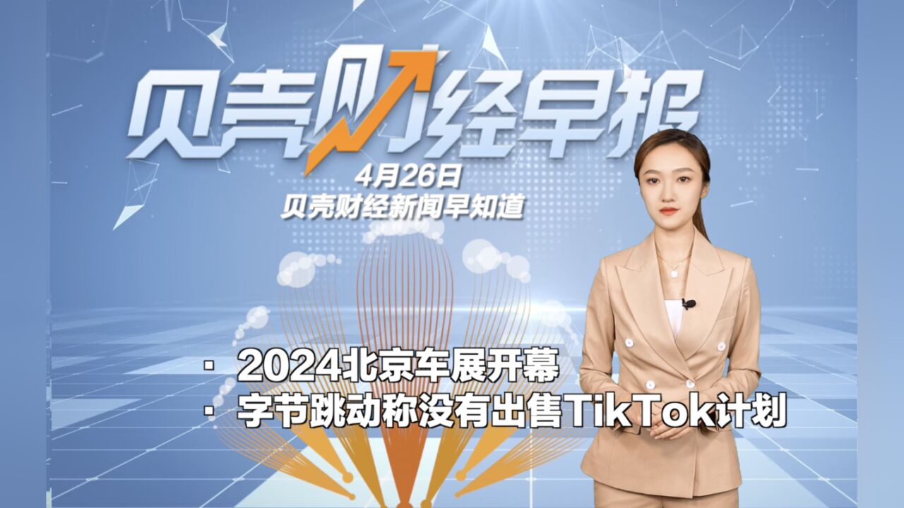 2024北京车展开幕;字节跳动称没有出售TikTok计划