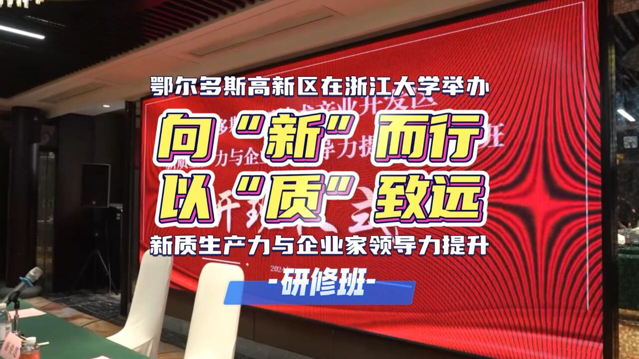 鄂尔多斯高新区新质生产力与企业家领导力提升研修班在浙江大学正式开班