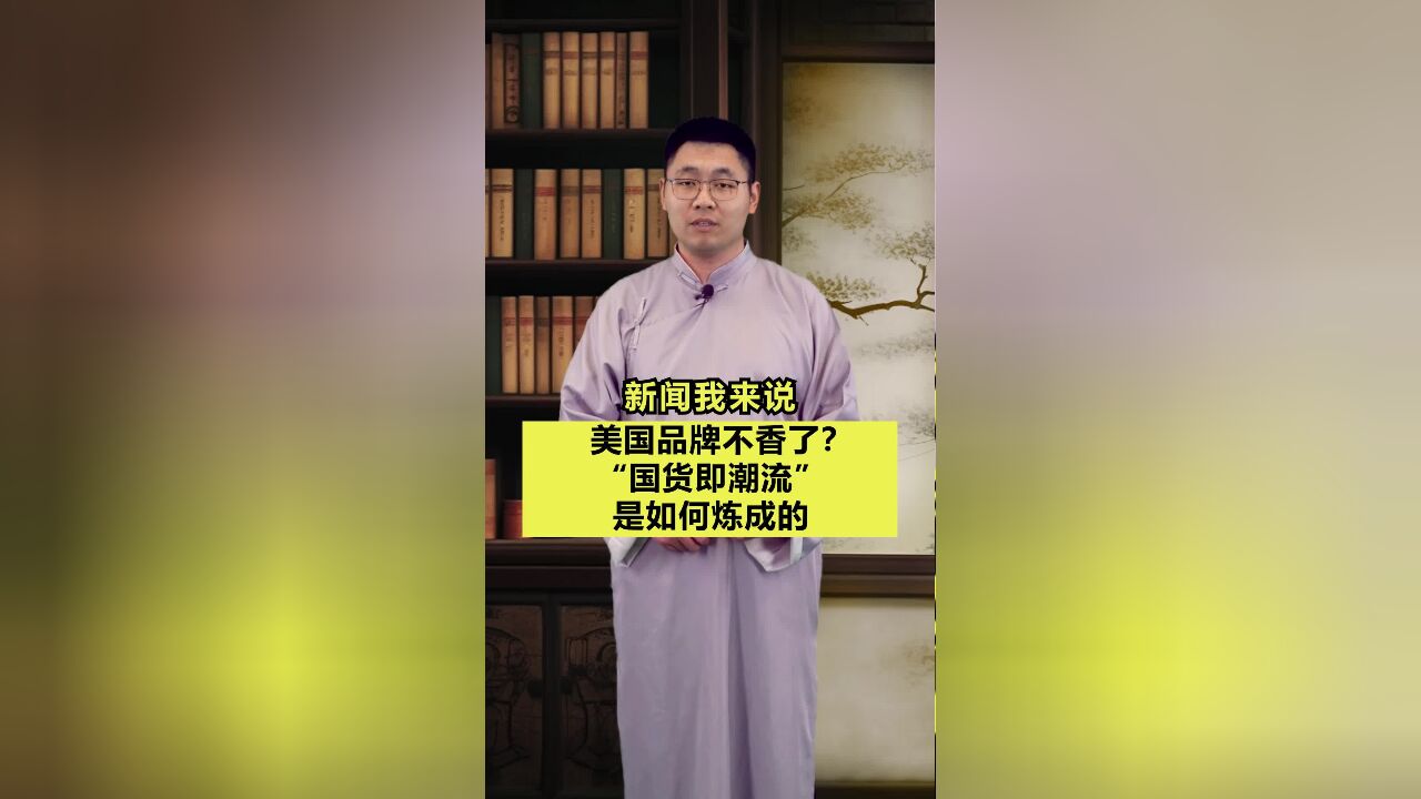 新闻我来说|美国品牌不香了?“国货即潮流”是如何炼成的