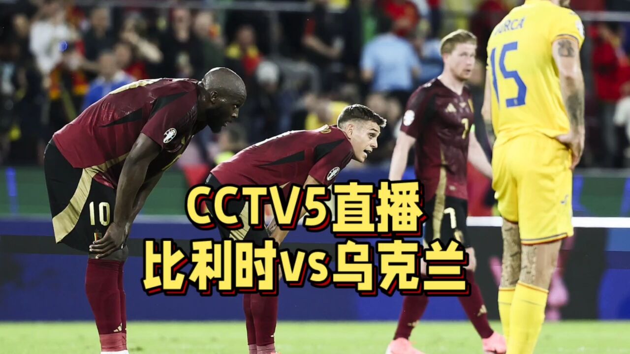 CCTV5直播!乌克兰VS比利时,比利时有望战胜对手