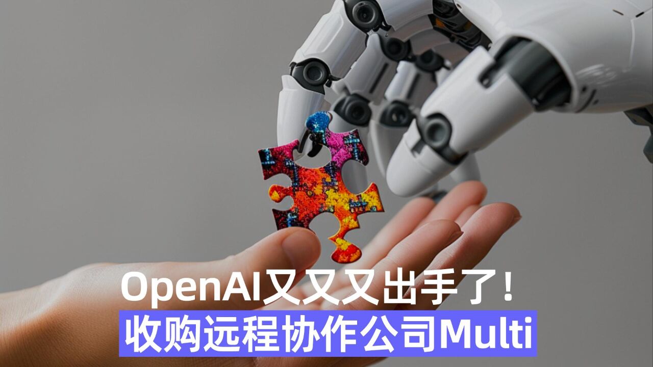 OpenAI又又又出手了! 收购远程协作公司Multi