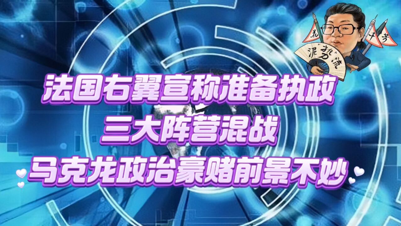 花千芳:法国右翼宣称准备执政,三大阵营混战,马克龙政治豪赌前景不妙