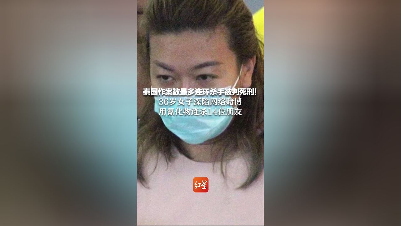 泰国作案数最多连环杀手被判死刑!36岁女子深陷网络赌博 用氰化物连杀14位朋友