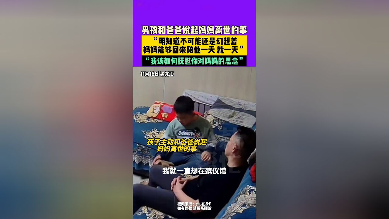 11月16日,黑龙江,男孩和爸爸说起妈妈离世的事,“明知道不可能还是幻想着妈妈能够回来陪他一天 就一天”,“我该如何抚慰你对妈妈的思念”