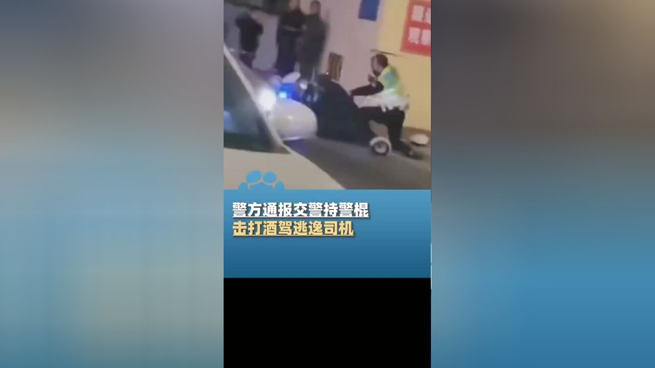 警方通报交警持警棍击打酒驾逃逸司机:司机拒不配合多次暴力对抗