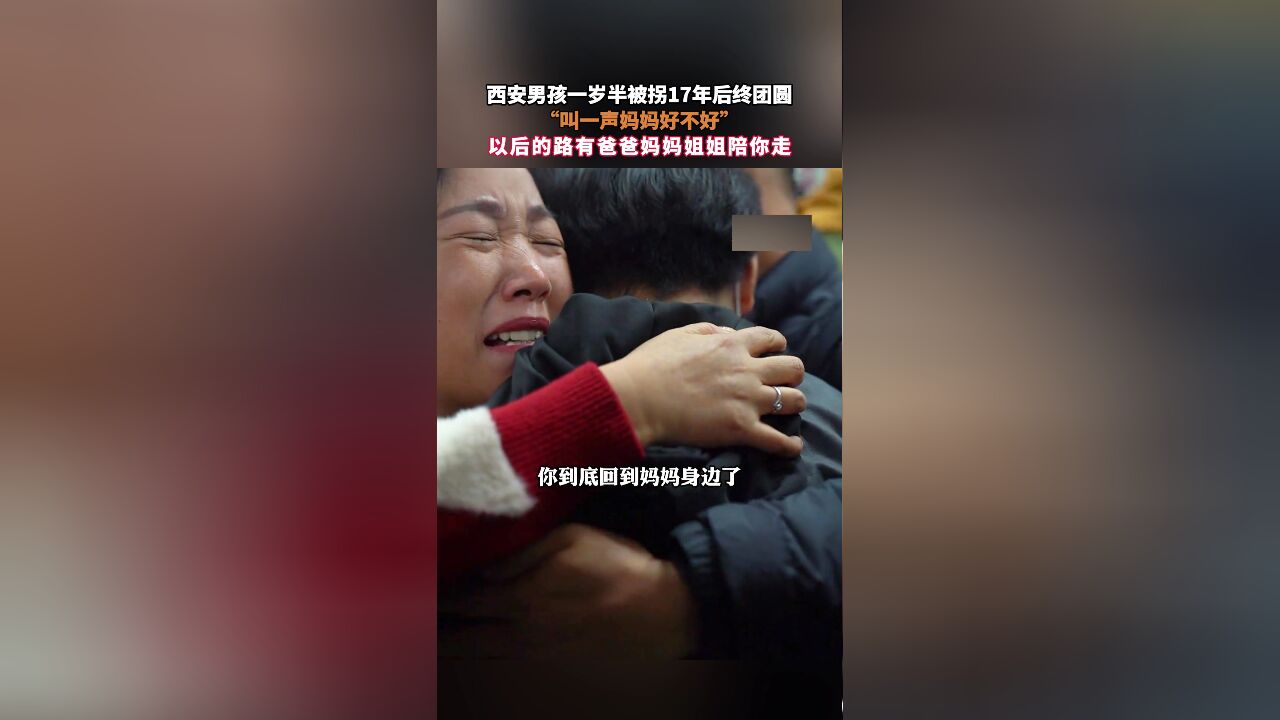 西安男孩一岁半被拐17年后终团圆,“叫一声妈妈好不好”,以后的路有爸爸妈妈姐姐陪你走