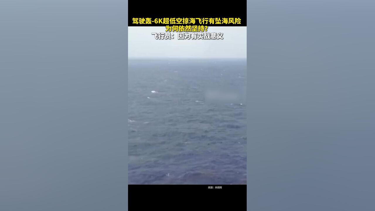 驾驶轰6K超低空掠海飞行有坠海风险,为何依然坚持?飞行员:因为有实战意义