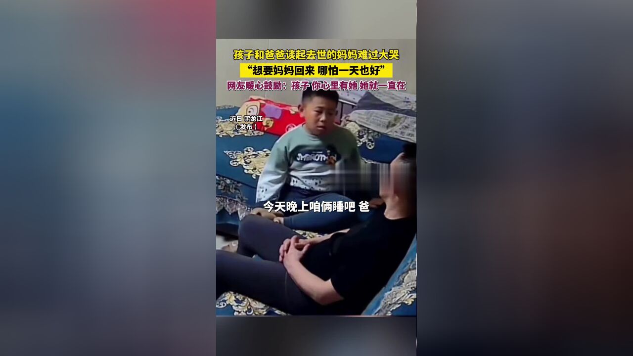 孩子和爸爸谈起去世的妈妈难过大哭,“想要妈妈回来,哪怕一天也好”,网友暖心鼓励:孩子,你心里有她,她就一直在