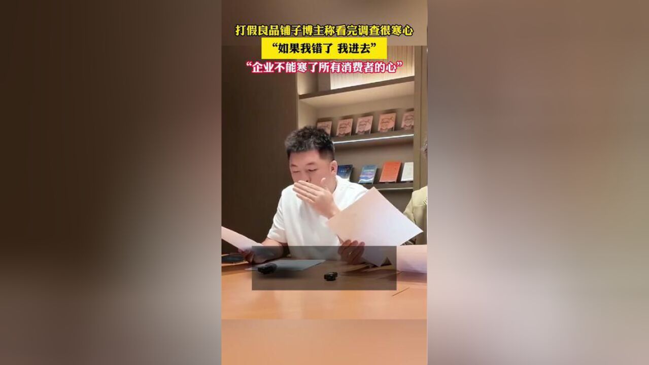 打假良品铺子的博主称,看完调查很寒心:“如果我错了,我进去.企业不能寒了所有消费者的心.”