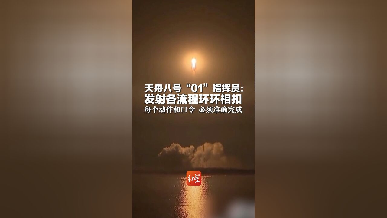 天舟八号“01”指挥员:发射各流程环环相扣 每个动作和口令 必须准确完成