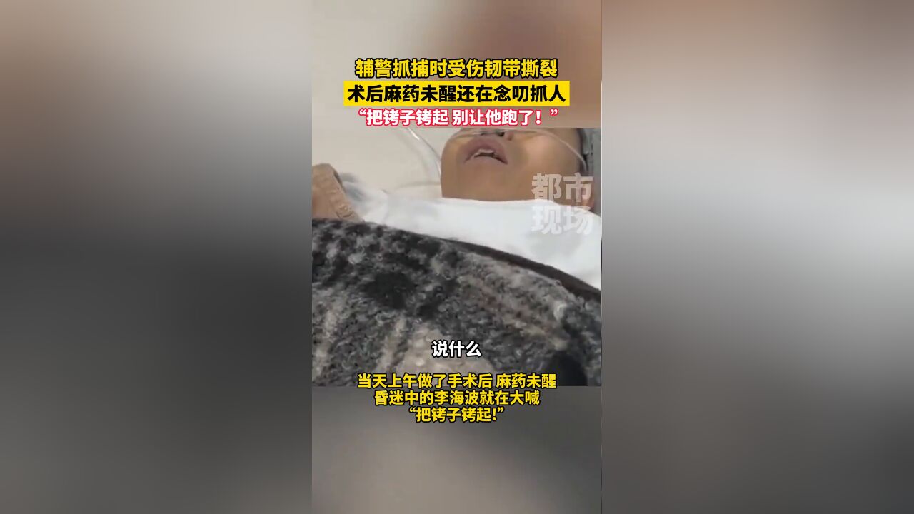 辅警抓捕时受伤韧带撕裂,术后麻药未醒还在念叨抓人:把铐子铐起