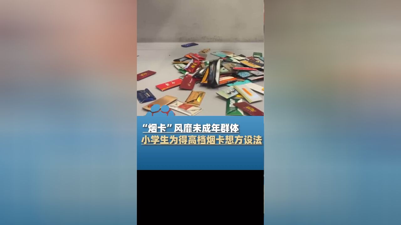 “烟卡”风靡未成年群体,小学生想方设法得“高等级”烟卡