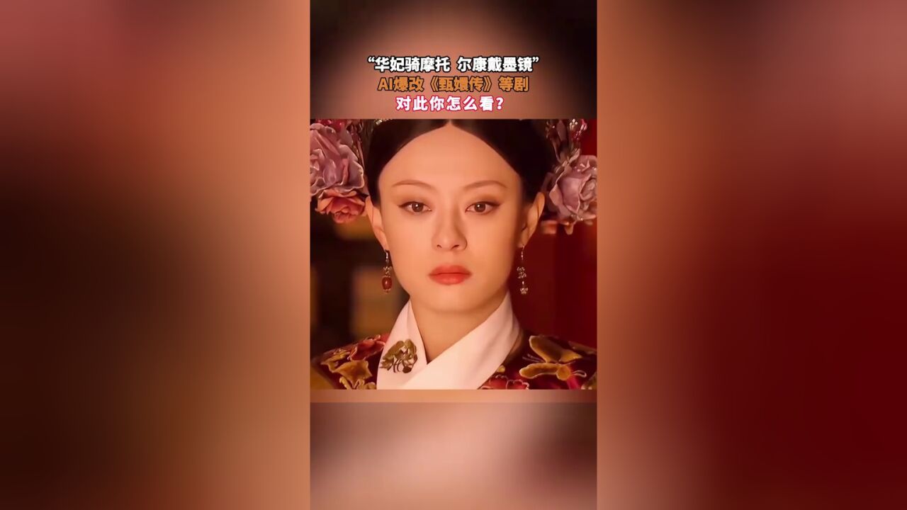 华妃骑摩托!尔康戴墨镜!AI爆改《甄嬛传》等剧,对此你怎么看?