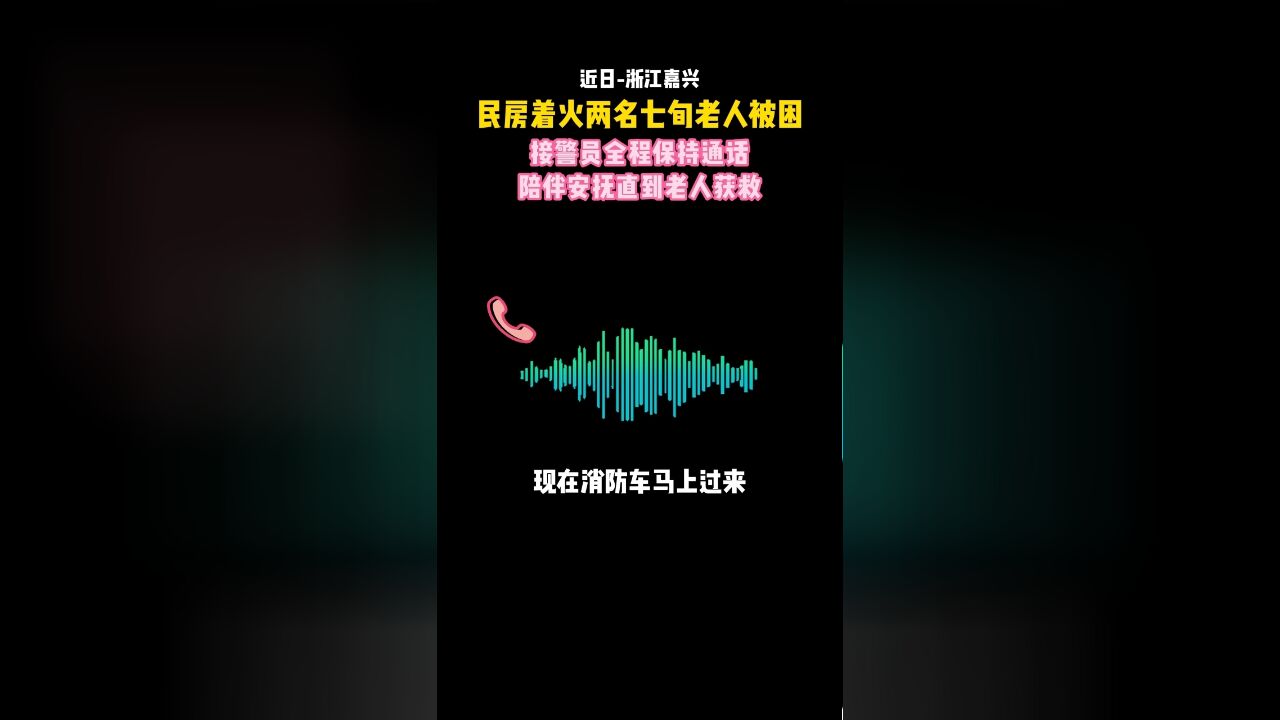 民房着火两名老人被困,接警员全程陪伴保持通话直到老人获救!