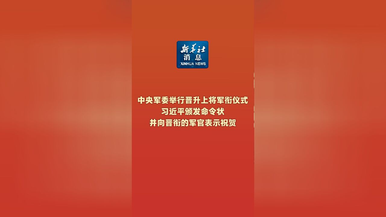 新华社消息|中央军委举行晋升上将军衔仪式 习近平颁发命令状并向晋衔的军官表示祝贺