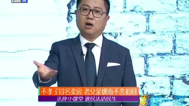 法律小课堂 读民法话民生 不孝子冒名卖房 老父亲锲而不舍追回