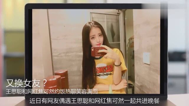 又换女友?王思聪和网红焦可然约饭热聊,满脸笑容