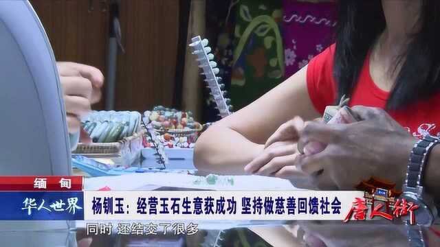 缅甸 杨钏玉:经营玉石生意获成功 坚持做慈善回馈社会