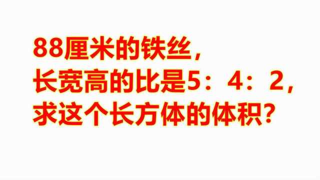 小学数学:88厘米铁丝,长宽高比是5:4:2,求长方体的体积