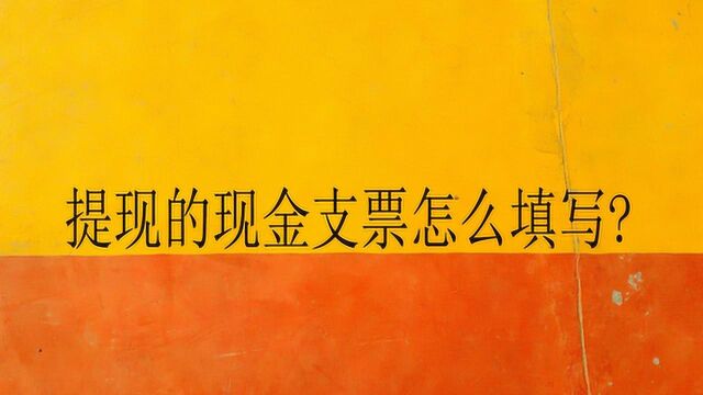 提现的现金支票怎么填写?