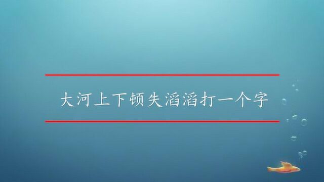 大河上下顿失滔滔打一个字是什么