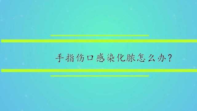 手指伤口感染化脓怎么办?