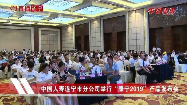 中国人寿遂宁分公司举行“康宁2019”产品发布会