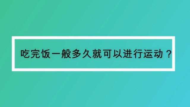 吃完饭一般多久就可以进行运动?