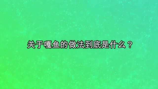 关于嘎鱼的做法到底是什么?