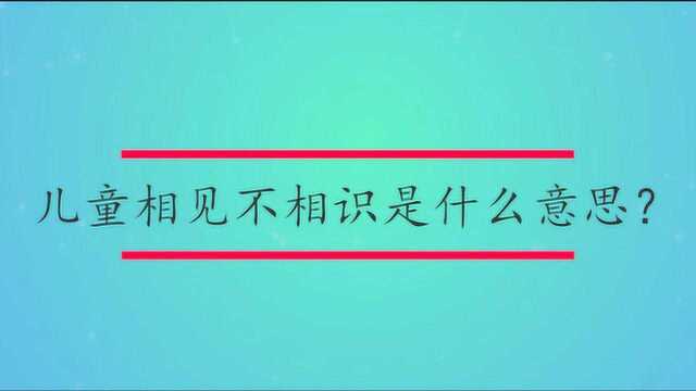 儿童相见不相识是什么意思?