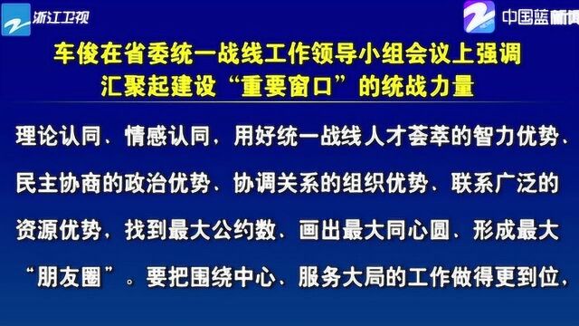 车俊在统一战线工作领导小组会议上强调 汇聚起建设“重要窗口”的统战力量