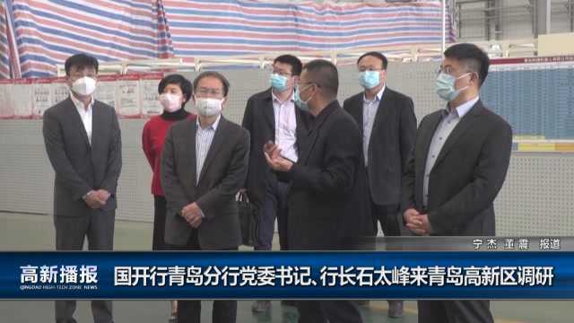 高新播报:国开行青岛分行党委书记、行长石太峰来青岛高新区调研