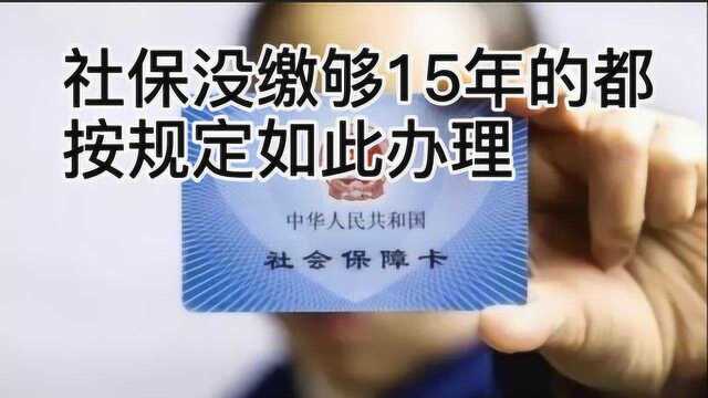 退休人员赚了?今年开始 社保没缴够15年,都按照规定如此办理