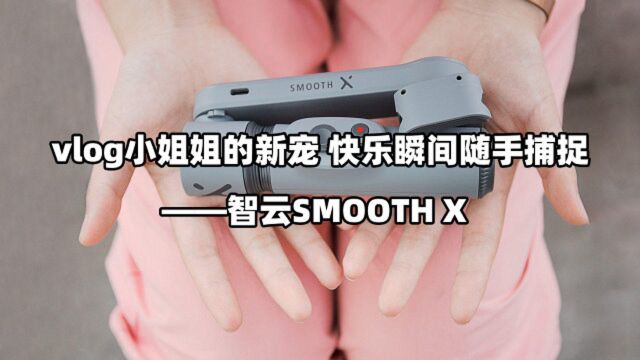 vlog小姐姐的新宠 快乐瞬间随手捕捉——智云SMOOTH X