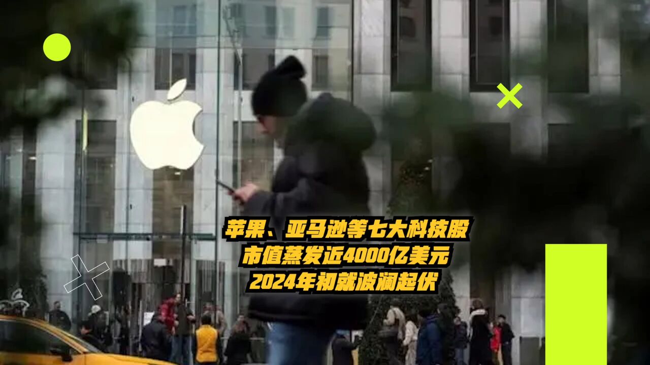 苹果、亚马逊等七大科技股市值蒸发近4000亿美元!2024初波澜起伏