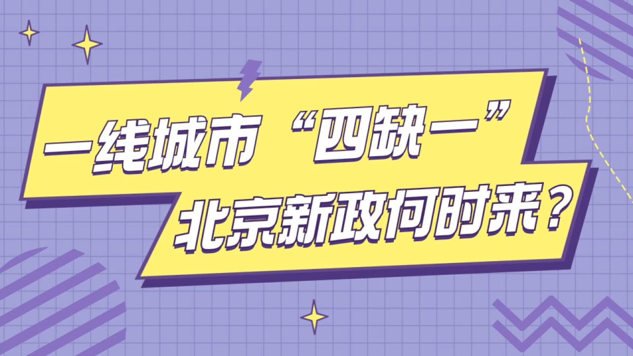 一线城市“四缺一”,北京楼市新政何时来?盲猜会出哪些政策?