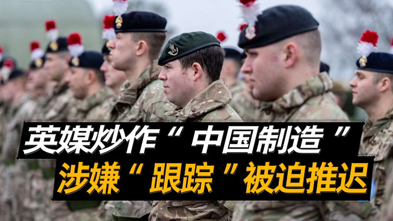 英国媒体炒作“中国制造”,英军帽徽来自中国,涉嫌“跟踪”被迫推迟