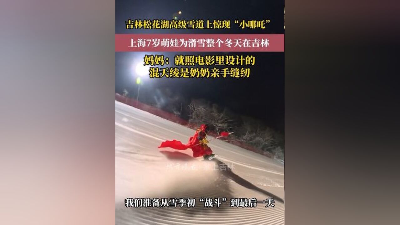 吉林松花湖高级雪道上惊现“小哪吒”,上海 7 岁萌娃为滑雪整个冬天在吉林,妈妈:就照电影里设计的混天绫是奶奶亲手缝纫