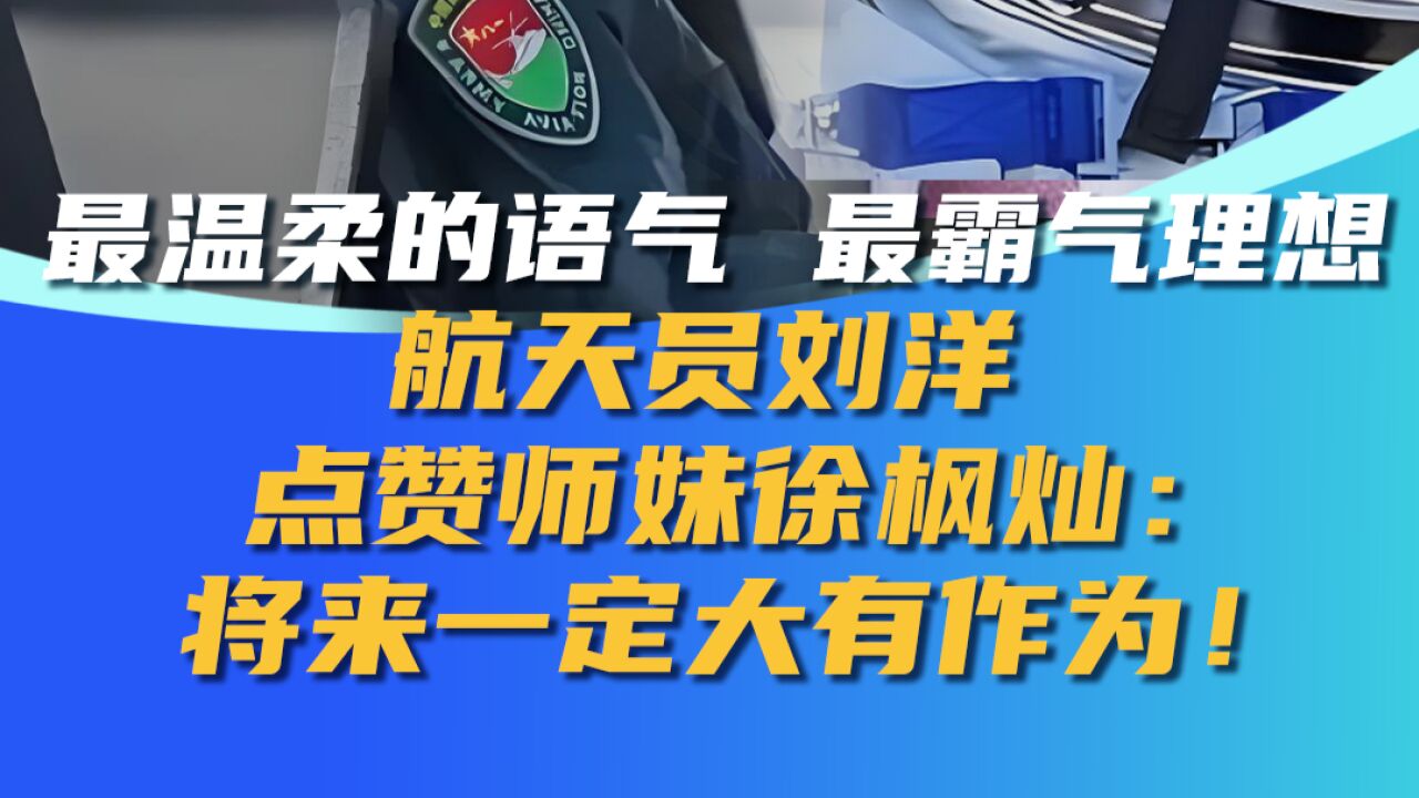 最温柔的语气 最霸气理想, 航天员刘洋点赞师妹徐枫灿:将来一定大有作为!