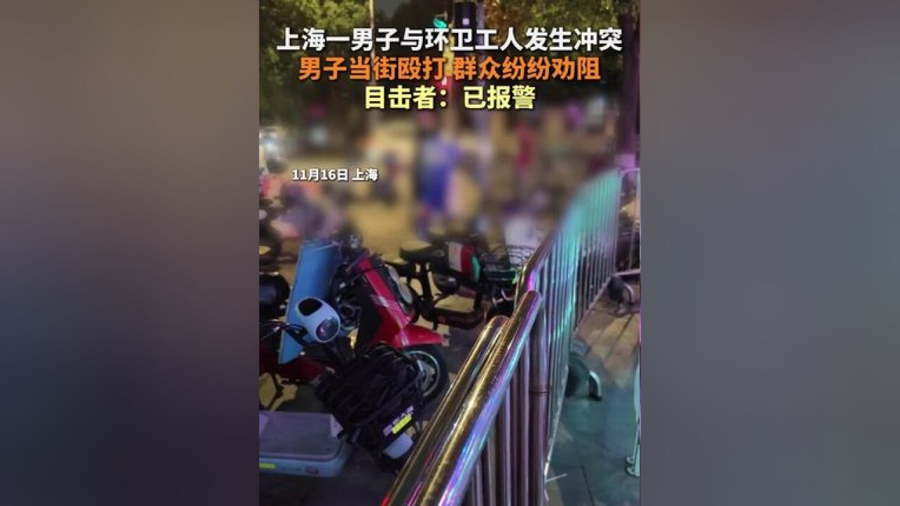 上海一男子与环卫工人发生冲突 男子当街殴打 群众纷纷劝阻 目击者:已报警