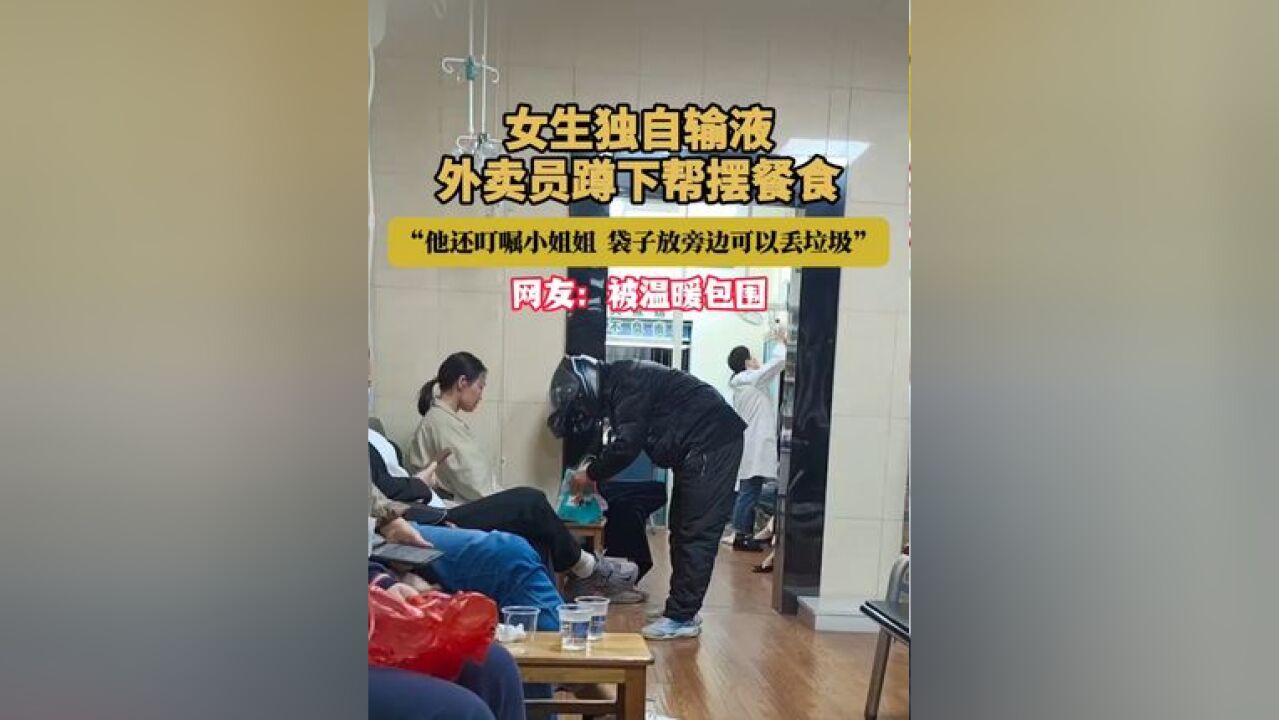 女生独自输液 外卖员蹲下帮摆餐食 网友:被温暖包围