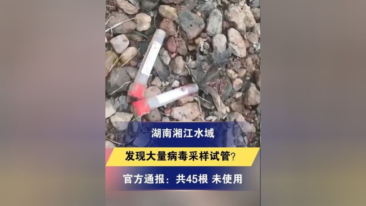 湖南湘江水域发现大量病毒采样试管?官方通报:收集的试管共计45根,试管全部封口完好,为未使用状态