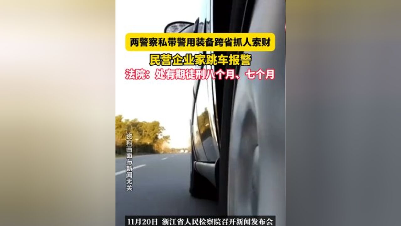 11月20日 浙江,两警察私带警用装备跨省抓人索财,民营企业家跳车报警,法院:处有期徒刑八个月、七个月