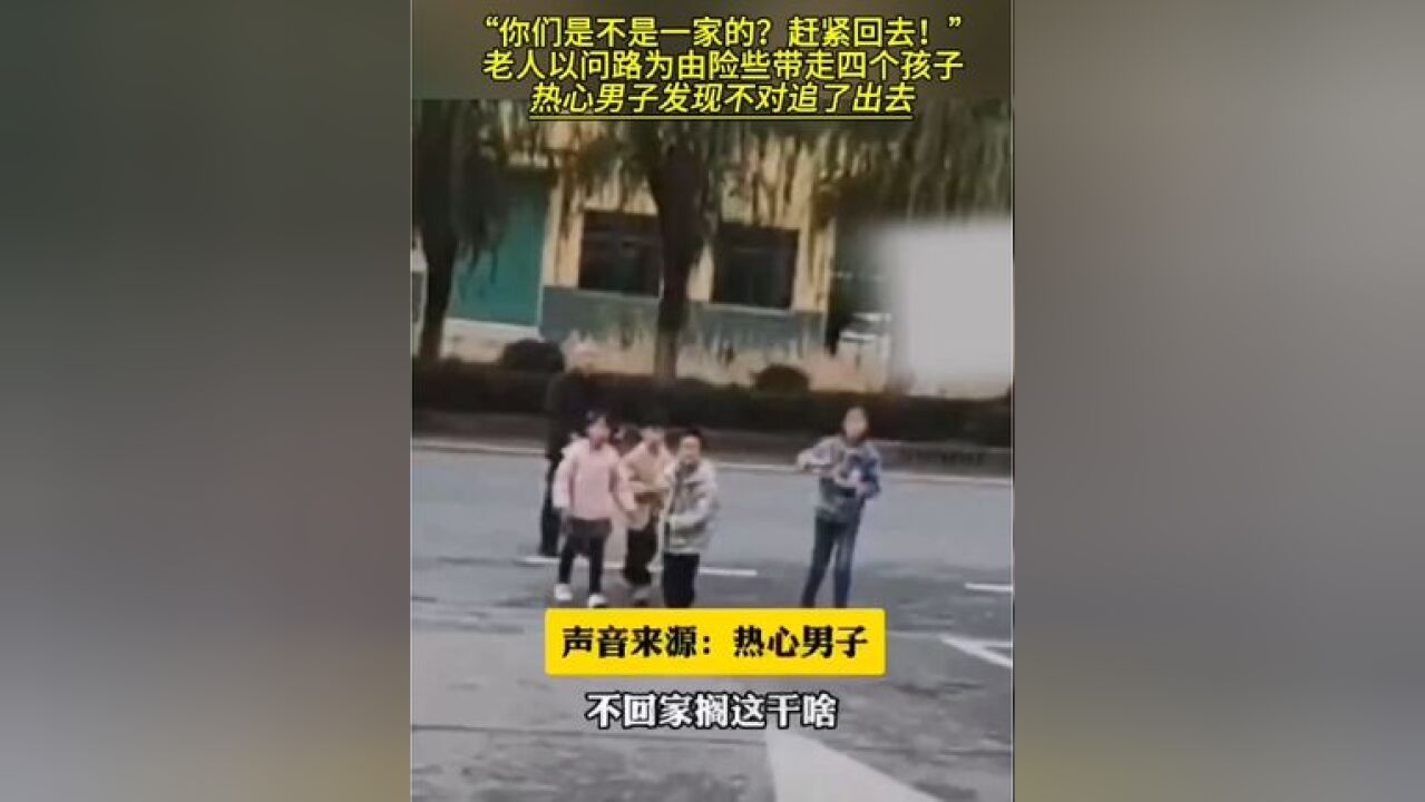 老人以问路为由险些带走四个孩子热心男子发现不对追了出去 大声呵止“你们是不是一家的?赶紧回去!”#天下无拐