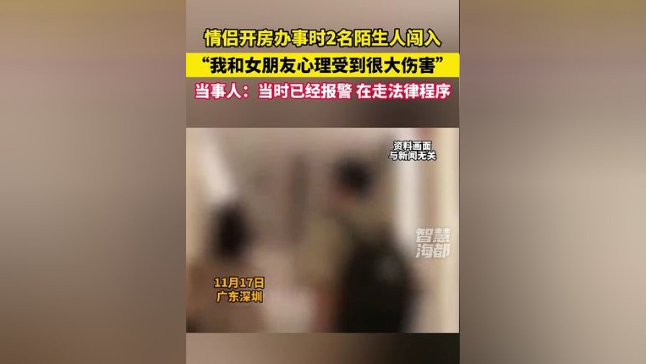 广东深圳一对情侣开房办事时2名陌生人闯入,当事人:我和女朋友心理受到很大伤害,当时已经报警,在走法律程序