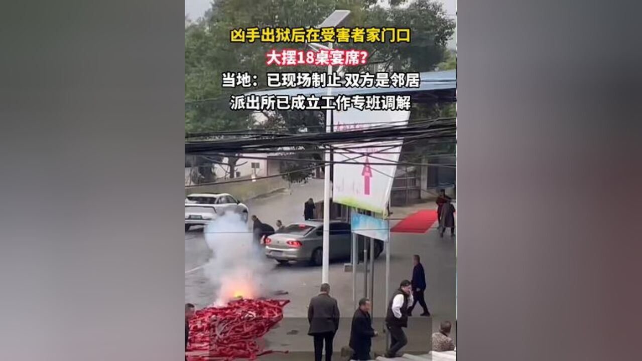 近日,四川绵阳,凶手出狱后在受害者家门口大摆18桌宴席?当地:已现场制止,双方是邻居,派出所已成立工作专班调解